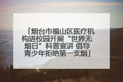 烟台市福山区医疗机构进校园开展“世界无烟日”科普宣讲 倡导青少年拒绝第一支烟