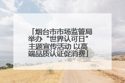 烟台市市场监管局举办“世界认可日”主题宣传活动 以高端品质认证促消费