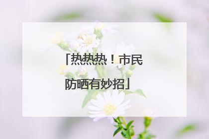热热热！市民防晒有妙招