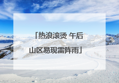 热浪滚烫 午后山区易现雷阵雨
