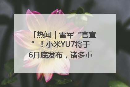 热闻｜雷军“官宣”！小米YU7将于6月底发布，诸多重磅新品一起发布！唯独价格“卖关子”