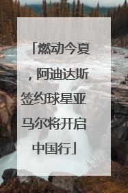 燃动今夏，阿迪达斯签约球星亚马尔将开启中国行