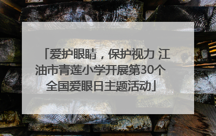 爱护眼睛，保护视力 江油市青莲小学开展第30个全国爱眼日主题活动