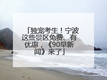 独宠考生！宁波这些景区免费、有优惠，《90早新闻》来了