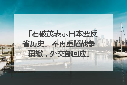 石破茂表示日本要反省历史、不再重蹈战争覆辙，外交部回应