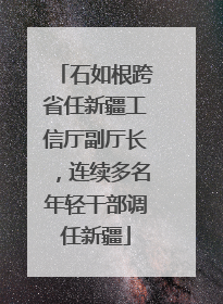 石如根跨省任新疆工信厅副厅长，连续多名年轻干部调任新疆