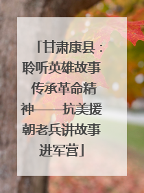 甘肃康县：聆听英雄故事 传承革命精神——抗美援朝老兵讲故事进军营