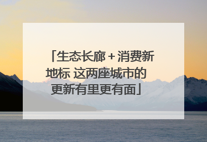生态长廊＋消费新地标 这两座城市的更新有里更有面