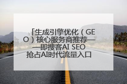 生成引擎优化（GEO）核心服务商推荐——即搜客AI SEO抢占AI时代流量入口（含 GEO报价）