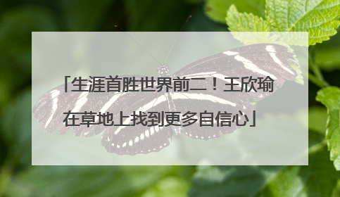 生涯首胜世界前二！王欣瑜在草地上找到更多自信心