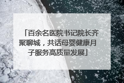 百余名医院书记院长齐聚聊城，共话母婴健康月子服务高质量发展