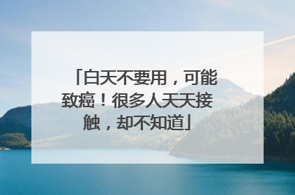 白天不要用，可能致癌！很多人天天接触，却不知道