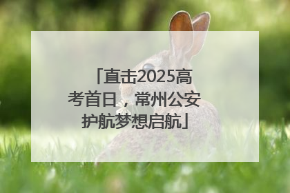 直击2025高考首日，常州公安护航梦想启航