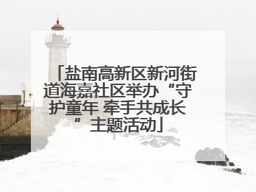 盐南高新区新河街道海嘉社区举办“守护童年 牵手共成长”主题活动