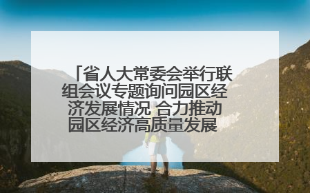 省人大常委会举行联组会议专题询问园区经济发展情况 合力推动园区经济高质量发展 王宁主持会议并讲话 王予波带队到会应询