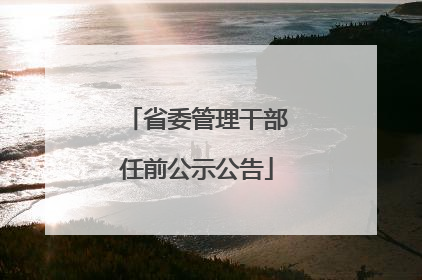 省委管理干部任前公示公告