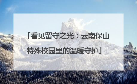 看见留守之光：云南保山特殊校园里的温暖守护