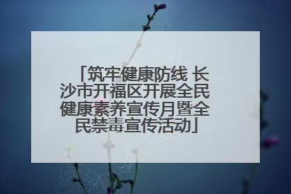 筑牢健康防线 长沙市开福区开展全民健康素养宣传月暨全民禁毒宣传活动