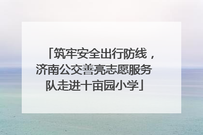 筑牢安全出行防线，济南公交善亮志愿服务队走进十亩园小学