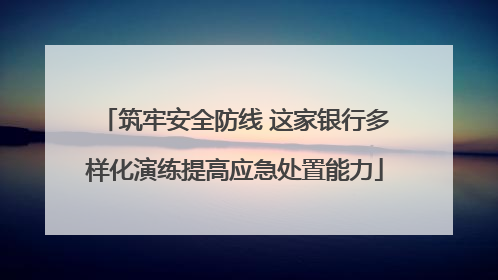 筑牢安全防线 这家银行多样化演练提高应急处置能力