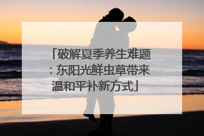 破解夏季养生难题：东阳光鲜虫草带来温和平补新方式