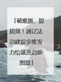 破难题、提质效！通辽法治建设多维发力绘就善治新图景