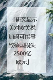 研究显示美对欧关税加码可能导致德国损失2500亿欧元