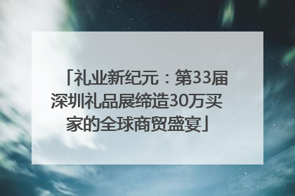 礼业新纪元：第33届深圳礼品展缔造30万买家的全球商贸盛宴