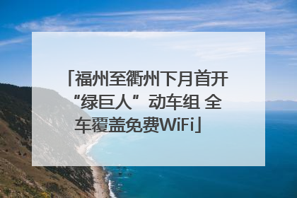 福州至衢州下月首开“绿巨人”动车组 全车覆盖免费WiFi