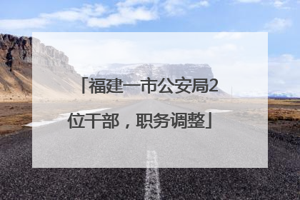 福建一市公安局2位干部，职务调整