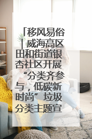 移风易俗｜威海高区田和街道银杏社区开展“分类齐参与，低碳新时尚”垃圾分类主题宣传活动