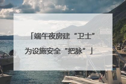 端午夜房建“卫士”为设施安全“把脉”