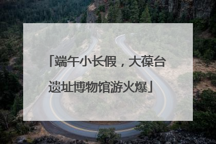 端午小长假，大葆台遗址博物馆游火爆