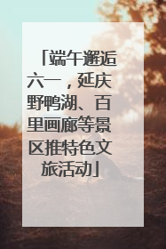 端午邂逅六一，延庆野鸭湖、百里画廊等景区推特色文旅活动