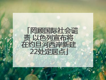 罔顾国际社会谴责 以色列宣布将在约旦河西岸新建22处定居点