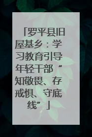 罗平县旧屋基乡：学习教育引导年轻干部“知敬畏、存戒惧、守底线”