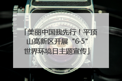美丽中国我先行！平顶山高新区开展“6·5”世界环境日主题宣传