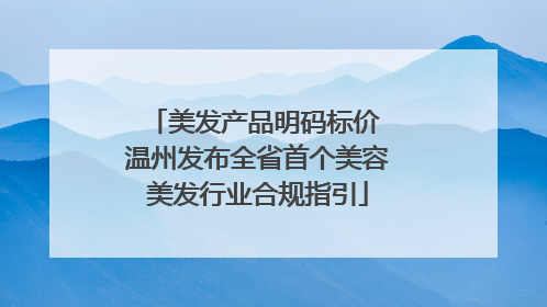 美发产品明码标价 温州发布全省首个美容美发行业合规指引