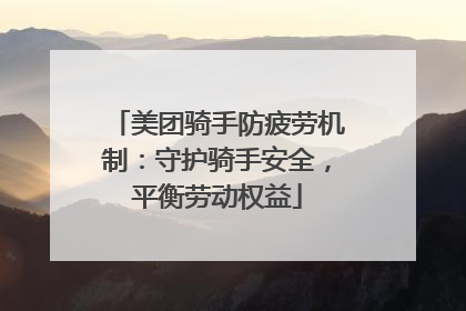 美团骑手防疲劳机制：守护骑手安全，平衡劳动权益