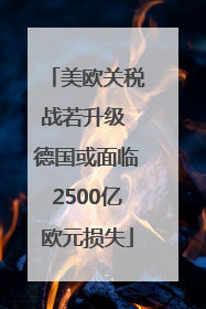 美欧关税战若升级 德国或面临2500亿欧元损失
