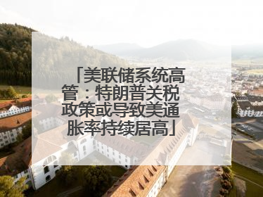 美联储系统高管：特朗普关税政策或导致美通胀率持续居高