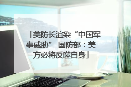 美防长渲染“中国军事威胁” 国防部：美方必将反噬自身