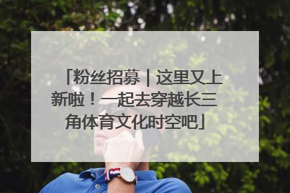 粉丝招募｜这里又上新啦！一起去穿越长三角体育文化时空吧