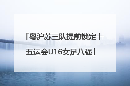 粤沪苏三队提前锁定十五运会U16女足八强