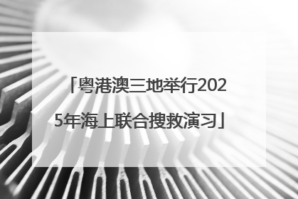 粤港澳三地举行2025年海上联合搜救演习