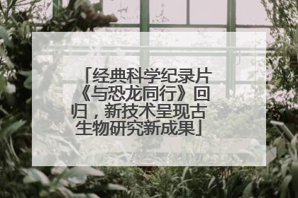 经典科学纪录片《与恐龙同行》回归，新技术呈现古生物研究新成果