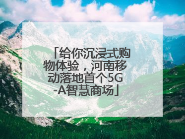 给你沉浸式购物体验，河南移动落地首个5G-A智慧商场