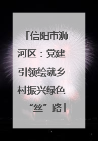 信阳市浉河区：党建引领绘就乡村振兴绿色“丝”路