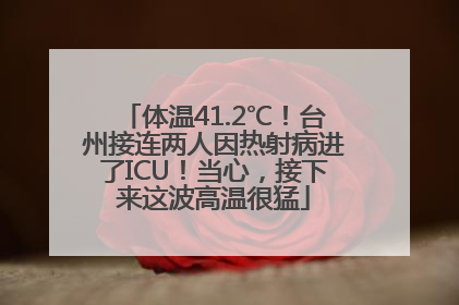 体温41.2℃！台州接连两人因热射病进了ICU！当心，接下来这波高温很猛