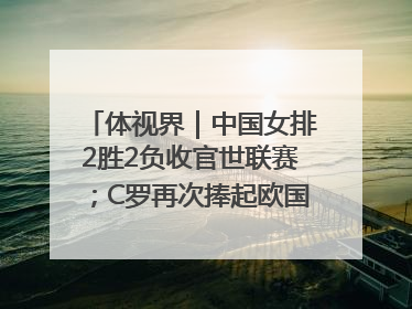体视界｜中国女排2胜2负收官世联赛；C罗再次捧起欧国联冠军奖杯